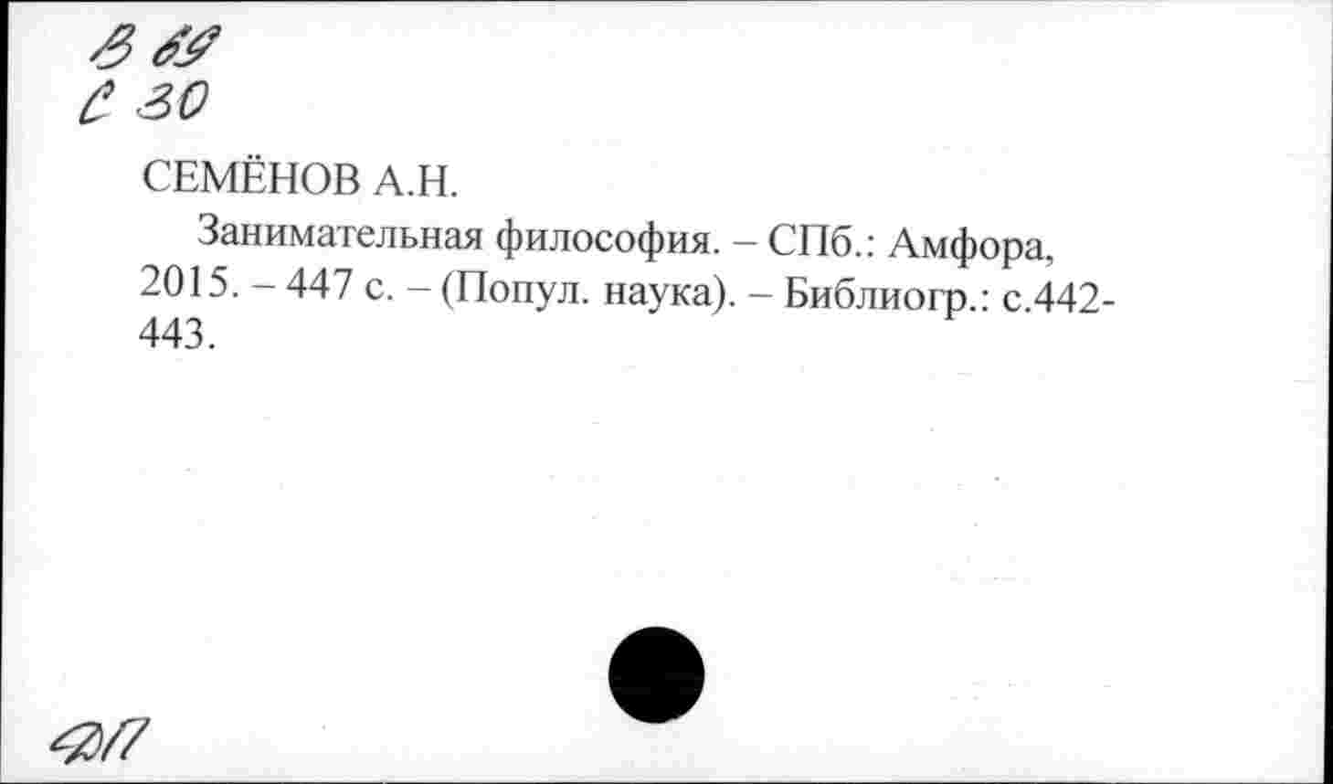 ﻿СЕМЁНОВ А.Н.
Занимательная философия. - СПб.: Амфора, 2015. - 447 с. - (Попул. наука). - Библиогр.: с.442-443.